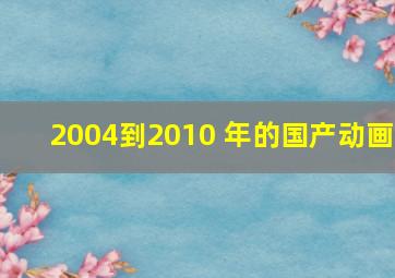 2004到2010 年的国产动画